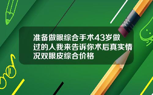 准备做眼综合手术43岁做过的人我来告诉你术后真实情况双眼皮综合价格