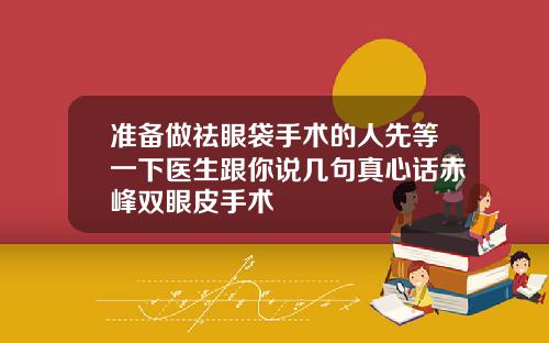 准备做祛眼袋手术的人先等一下医生跟你说几句真心话赤峰双眼皮手术