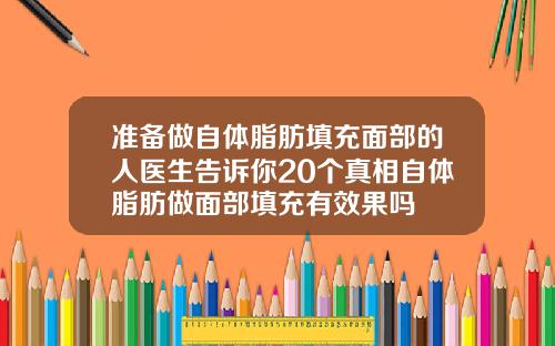 准备做自体脂肪填充面部的人医生告诉你20个真相自体脂肪做面部填充有效果吗