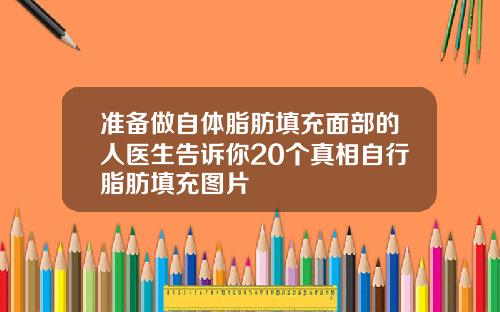 准备做自体脂肪填充面部的人医生告诉你20个真相自行脂肪填充图片