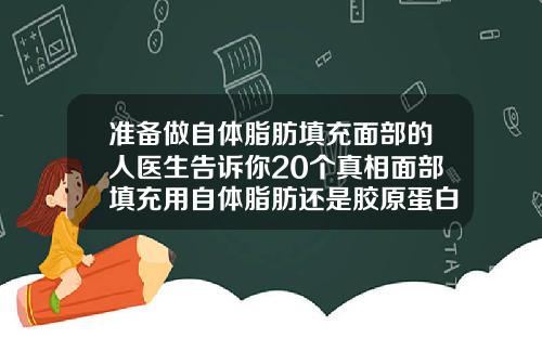 准备做自体脂肪填充面部的人医生告诉你20个真相面部填充用自体脂肪还是胶原蛋白好