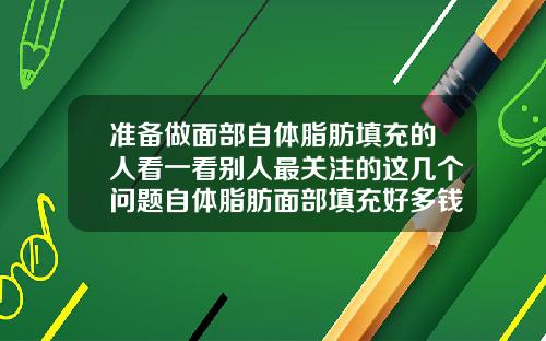 准备做面部自体脂肪填充的人看一看别人最关注的这几个问题自体脂肪面部填充好多钱
