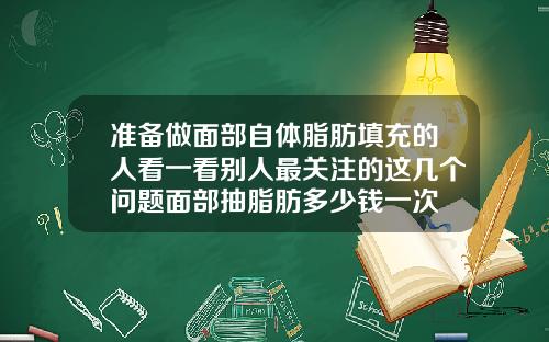 准备做面部自体脂肪填充的人看一看别人最关注的这几个问题面部抽脂肪多少钱一次