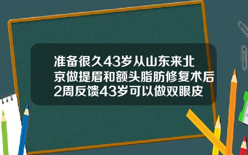 准备很久43岁从山东来北京做提眉和额头脂肪修复术后2周反馈43岁可以做双眼皮吗视频教程