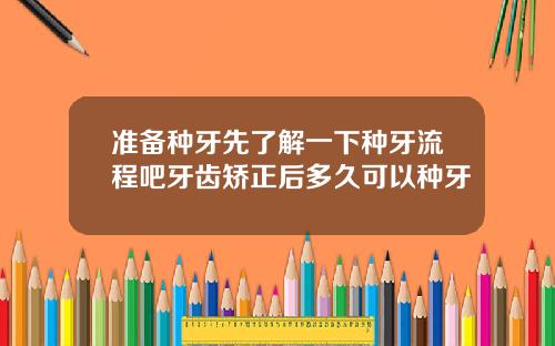 准备种牙先了解一下种牙流程吧牙齿矫正后多久可以种牙