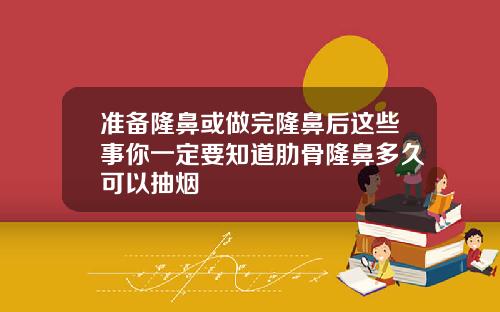 准备隆鼻或做完隆鼻后这些事你一定要知道肋骨隆鼻多久可以抽烟