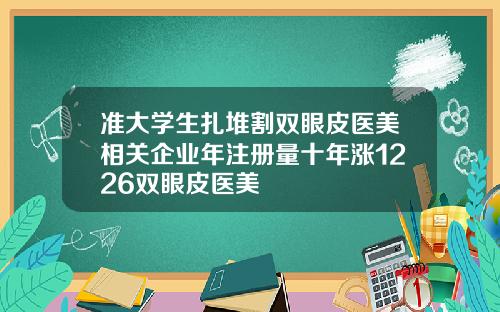 准大学生扎堆割双眼皮医美相关企业年注册量十年涨1226双眼皮医美