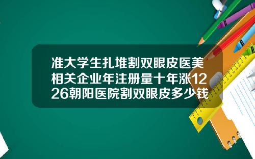 准大学生扎堆割双眼皮医美相关企业年注册量十年涨1226朝阳医院割双眼皮多少钱