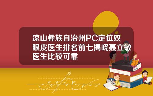凉山彝族自治州PC定位双眼皮医生排名前七揭晓聂立敏医生比较可靠