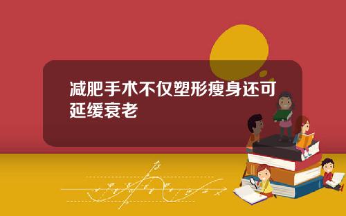 减肥手术不仅塑形瘦身还可延缓衰老