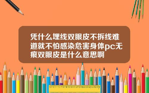 凭什么埋线双眼皮不拆线难道就不怕感染危害身体pc无痕双眼皮是什么意思啊