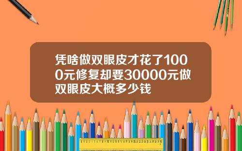 凭啥做双眼皮才花了1000元修复却要30000元做双眼皮大概多少钱