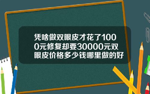 凭啥做双眼皮才花了1000元修复却要30000元双眼皮价格多少钱哪里做的好