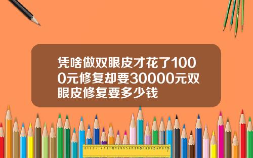 凭啥做双眼皮才花了1000元修复却要30000元双眼皮修复要多少钱