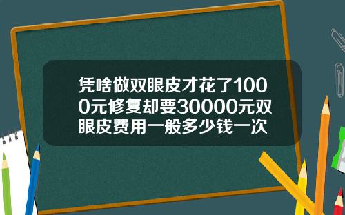 凭啥做双眼皮才花了1000元修复却要30000元双眼皮费用一般多少钱一次