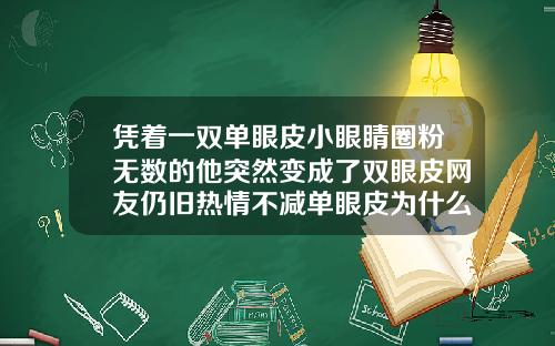 凭着一双单眼皮小眼睛圈粉无数的他突然变成了双眼皮网友仍旧热情不减单眼皮为什么会突然变成双眼皮
