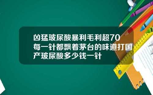 凶猛玻尿酸暴利毛利超70每一针都飘着茅台的味道打国产玻尿酸多少钱一针