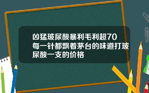 凶猛玻尿酸暴利毛利超70每一针都飘着茅台的味道打玻尿酸一支的价格