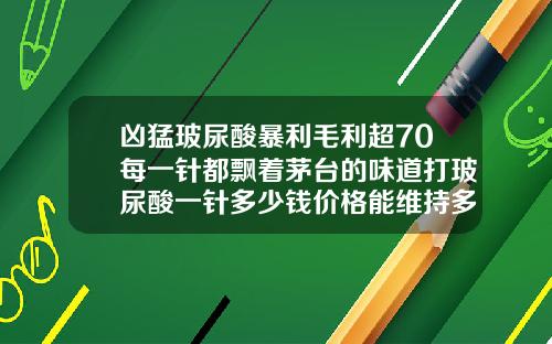 凶猛玻尿酸暴利毛利超70每一针都飘着茅台的味道打玻尿酸一针多少钱价格能维持多久