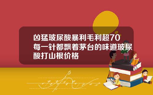 凶猛玻尿酸暴利毛利超70每一针都飘着茅台的味道玻尿酸打山根价格
