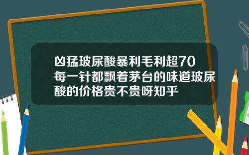 凶猛玻尿酸暴利毛利超70每一针都飘着茅台的味道玻尿酸的价格贵不贵呀知乎