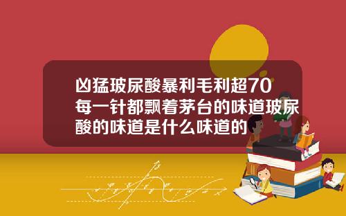 凶猛玻尿酸暴利毛利超70每一针都飘着茅台的味道玻尿酸的味道是什么味道的
