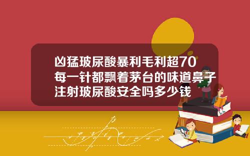 凶猛玻尿酸暴利毛利超70每一针都飘着茅台的味道鼻子注射玻尿酸安全吗多少钱
