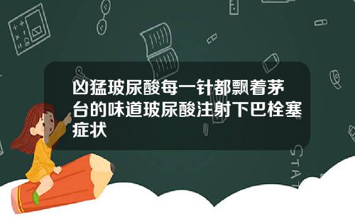 凶猛玻尿酸每一针都飘着茅台的味道玻尿酸注射下巴栓塞症状