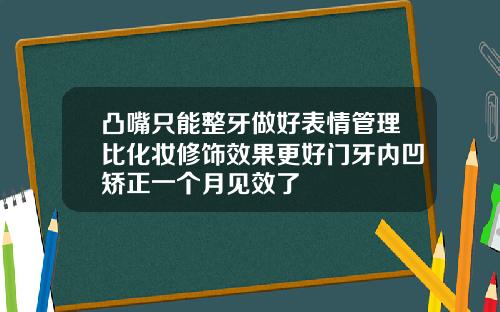 凸嘴只能整牙做好表情管理比化妆修饰效果更好门牙内凹矫正一个月见效了