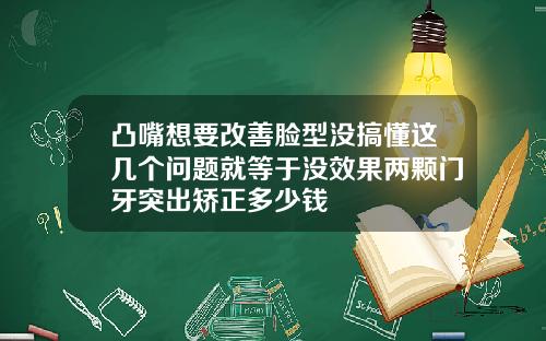 凸嘴想要改善脸型没搞懂这几个问题就等于没效果两颗门牙突出矫正多少钱