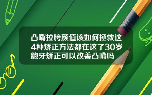 凸嘴拉胯颜值该如何拯救这4种矫正方法都在这了30岁龅牙矫正可以改善凸嘴吗
