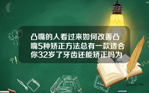 凸嘴的人看过来如何改善凸嘴5种矫正方法总有一款适合你32岁了牙齿还能矫正吗为什么
