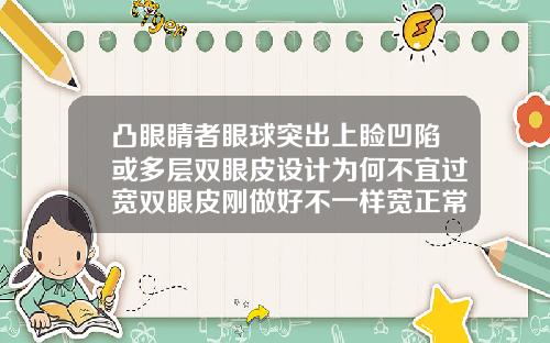 凸眼睛者眼球突出上睑凹陷或多层双眼皮设计为何不宜过宽双眼皮刚做好不一样宽正常吗