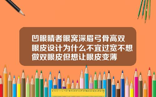 凹眼睛者眼窝深眉弓骨高双眼皮设计为什么不宜过宽不想做双眼皮但想让眼皮变薄