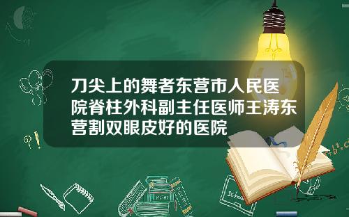刀尖上的舞者东营市人民医院脊柱外科副主任医师王涛东营割双眼皮好的医院