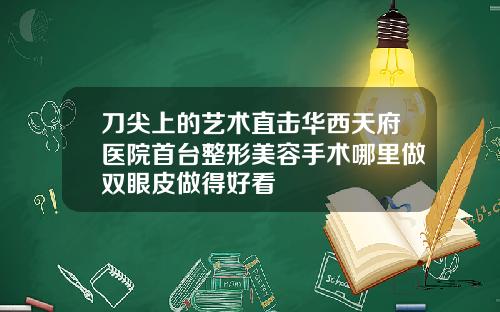 刀尖上的艺术直击华西天府医院首台整形美容手术哪里做双眼皮做得好看