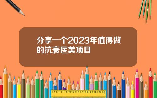 分享一个2023年值得做的抗衰医美项目