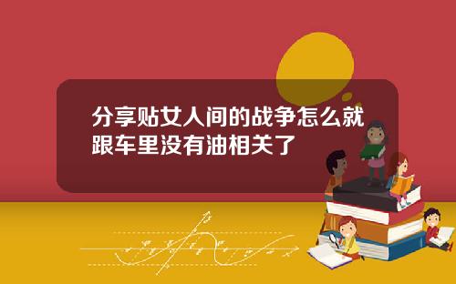 分享贴女人间的战争怎么就跟车里没有油相关了