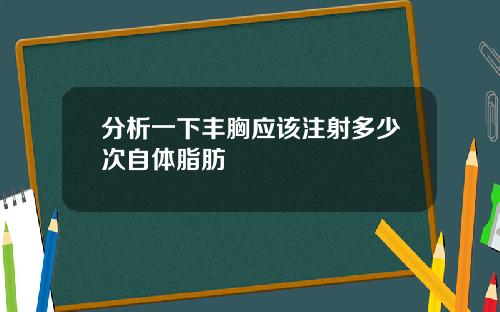 分析一下丰胸应该注射多少次自体脂肪