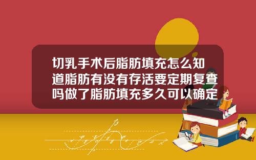 切乳手术后脂肪填充怎么知道脂肪有没有存活要定期复查吗做了脂肪填充多久可以确定脂肪存活