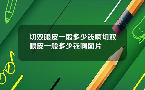 切双眼皮一般多少钱啊切双眼皮一般多少钱啊图片