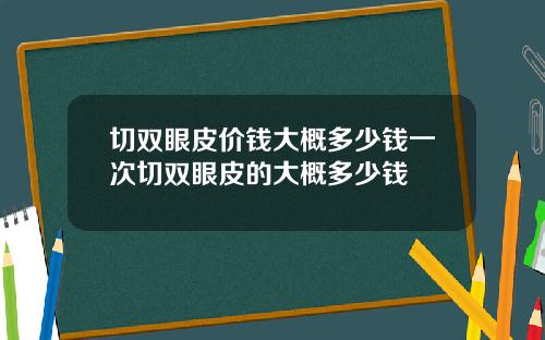 切双眼皮价钱大概多少钱一次切双眼皮的大概多少钱