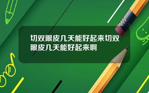 切双眼皮几天能好起来切双眼皮几天能好起来啊