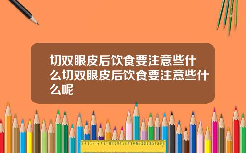 切双眼皮后饮食要注意些什么切双眼皮后饮食要注意些什么呢