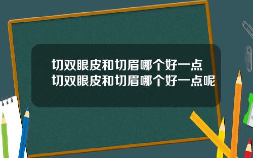 切双眼皮和切眉哪个好一点切双眼皮和切眉哪个好一点呢