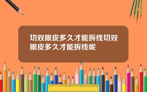 切双眼皮多久才能拆线切双眼皮多久才能拆线呢
