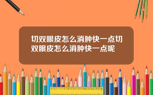 切双眼皮怎么消肿快一点切双眼皮怎么消肿快一点呢