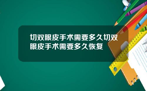 切双眼皮手术需要多久切双眼皮手术需要多久恢复