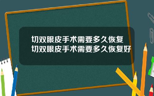 切双眼皮手术需要多久恢复切双眼皮手术需要多久恢复好