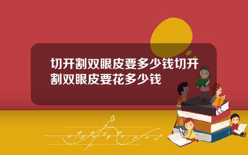切开割双眼皮要多少钱切开割双眼皮要花多少钱